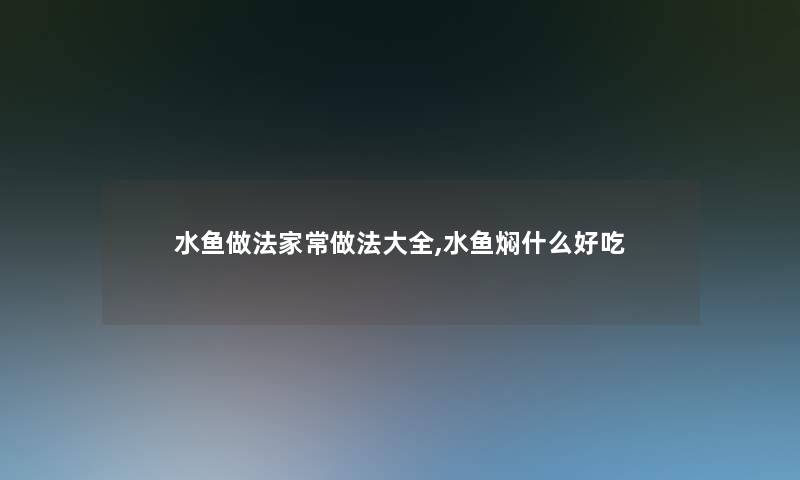 水鱼做法家常做法大全,水鱼焖什么好吃