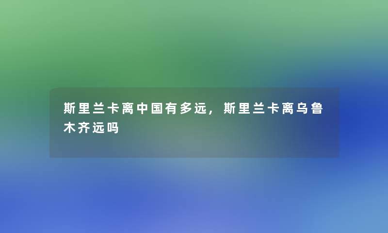 斯里兰卡离中国有多远,斯里兰卡离乌鲁木齐远吗