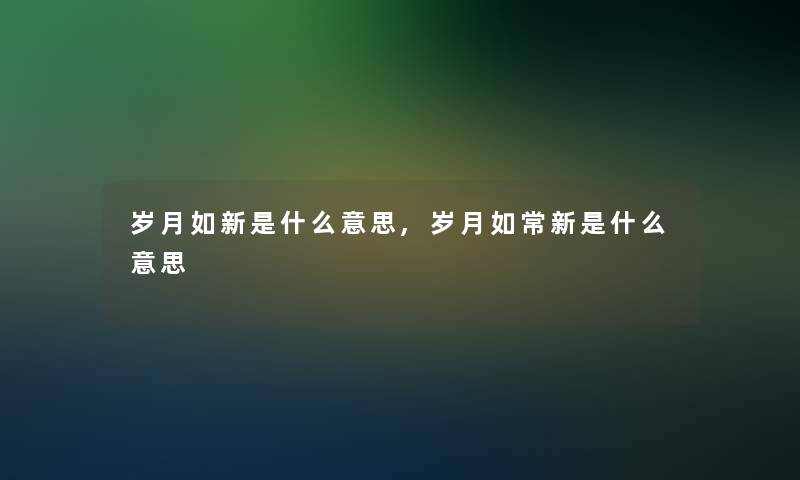 岁月如新是什么意思,岁月如常新是什么意思