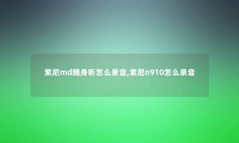 索尼md随身听怎么录音,索尼n910怎么录音