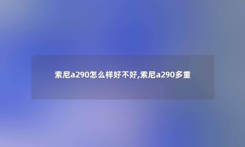 索尼a290怎么样好不好,索尼a290多重