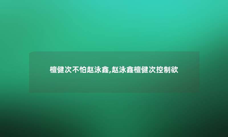 檀健次不怕赵泳鑫,赵泳鑫檀健次控制欲