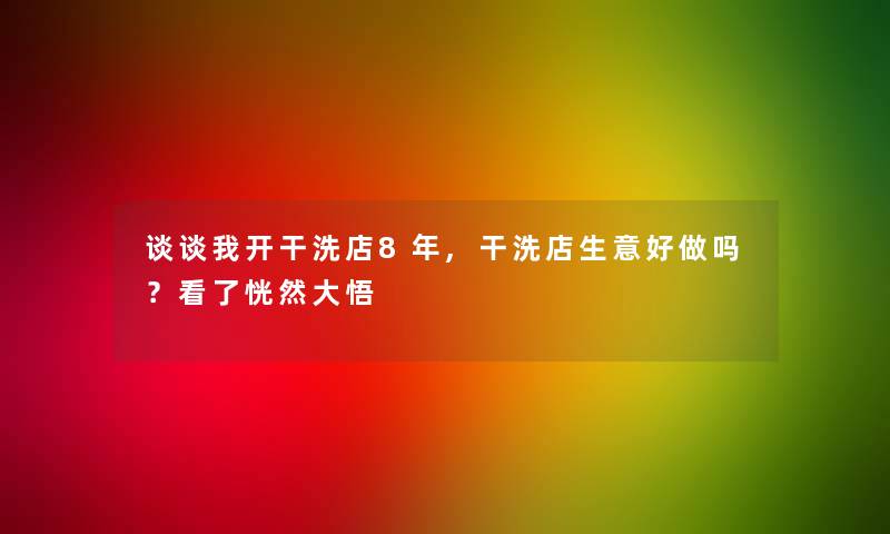 谈谈我开干洗店8年,干洗店生意好做吗？看了恍然大悟