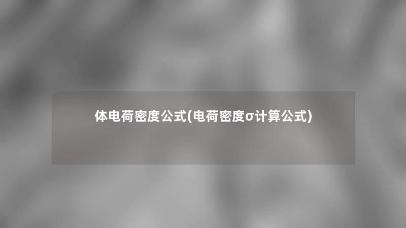 体电荷密度公式(电荷密度σ计算公式)