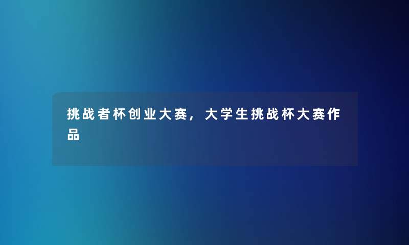 挑战者杯创业大赛,大学生挑战杯大赛作品