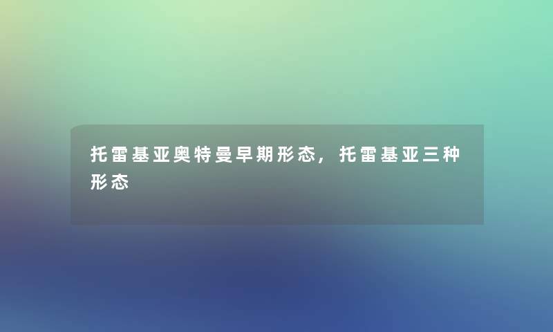 托雷基亚奥特曼早期形态,托雷基亚三种形态