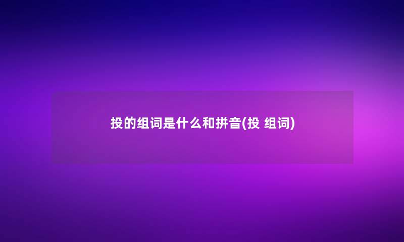 投的组词是什么和拼音(投 组词)