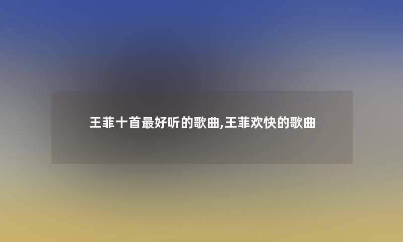 王菲十首好听的歌曲,王菲欢快的歌曲