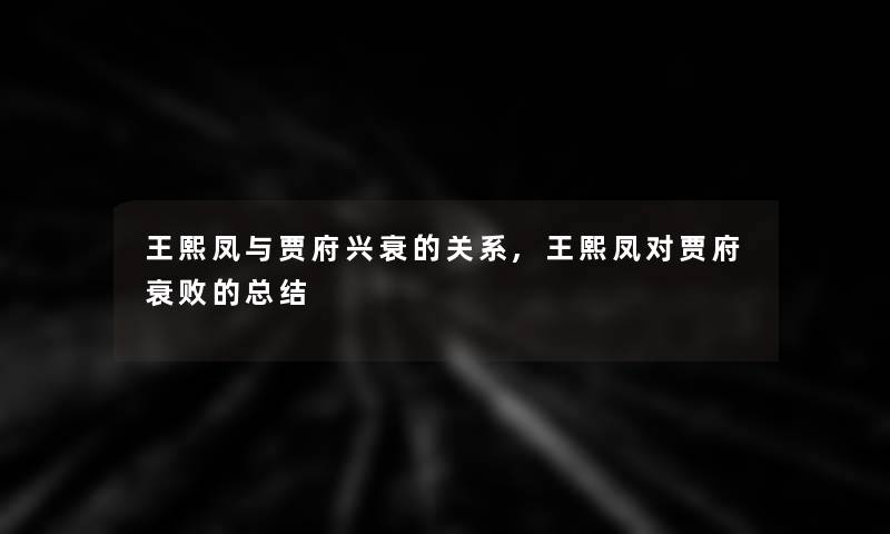 王熙凤与贾府兴衰的关系,王熙凤对贾府衰败的总结