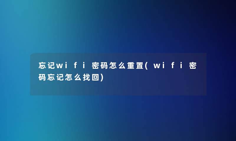 忘记wifi密码怎么重置(wifi密码忘记怎么找回)