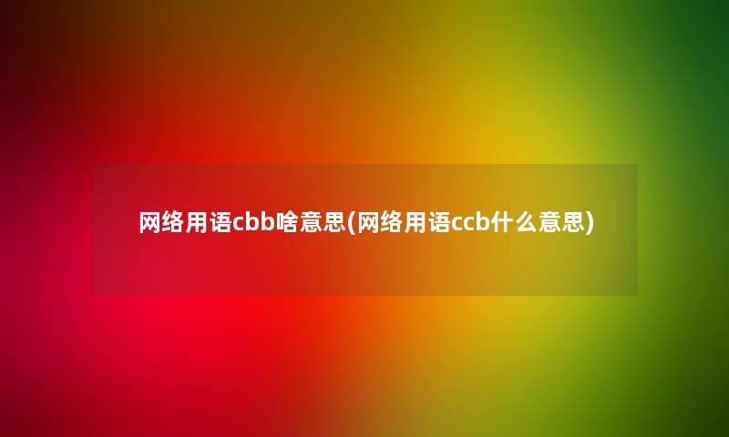 网络用语cbb啥意思(网络用语ccb什么意思)