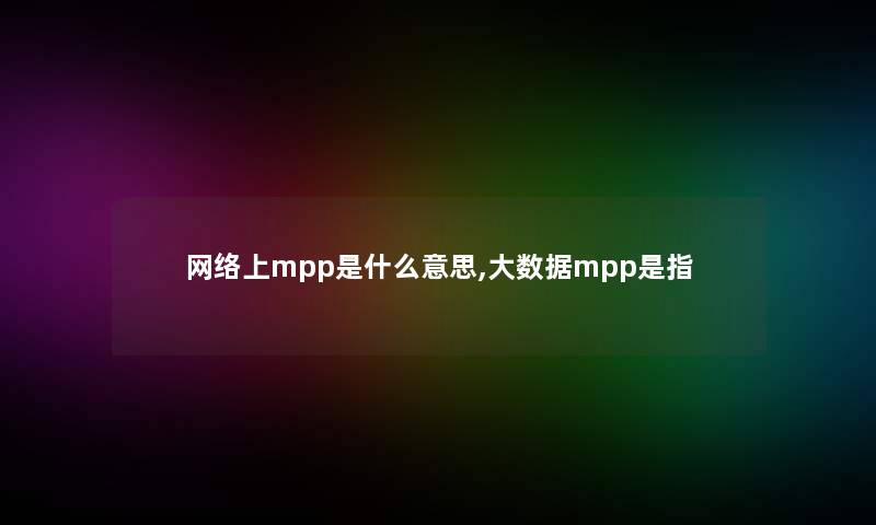 网络上mpp是什么意思,大数据mpp是指