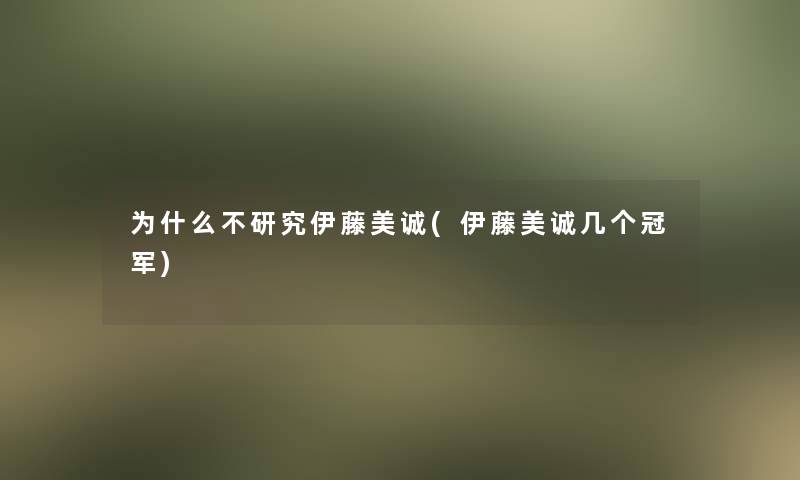 为什么不研究伊藤美诚(伊藤美诚几个冠军)