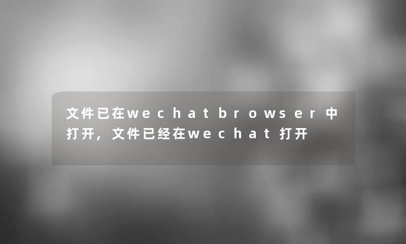 文件已在wechatbrowser中打开,文件已经在wechat打开