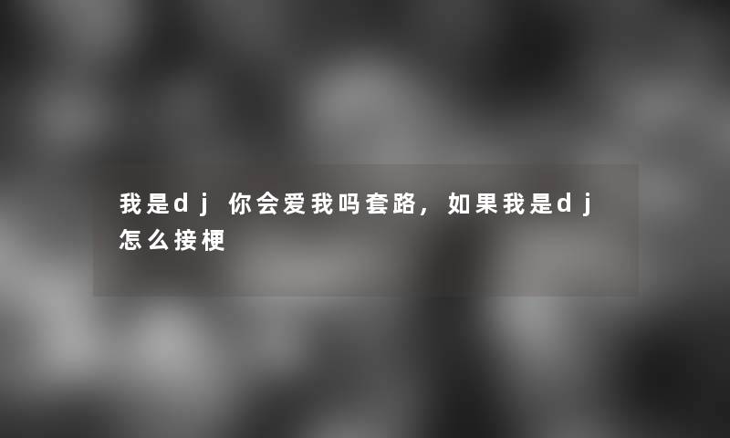 我是dj你会爱我吗套路,如果我是dj怎么接梗