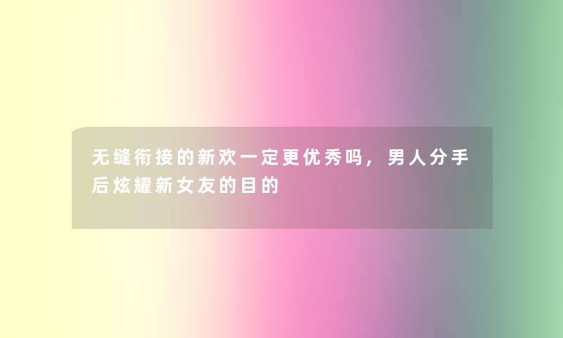 无缝衔接的新欢一定更优秀吗,男人分手后炫耀新女友的目的