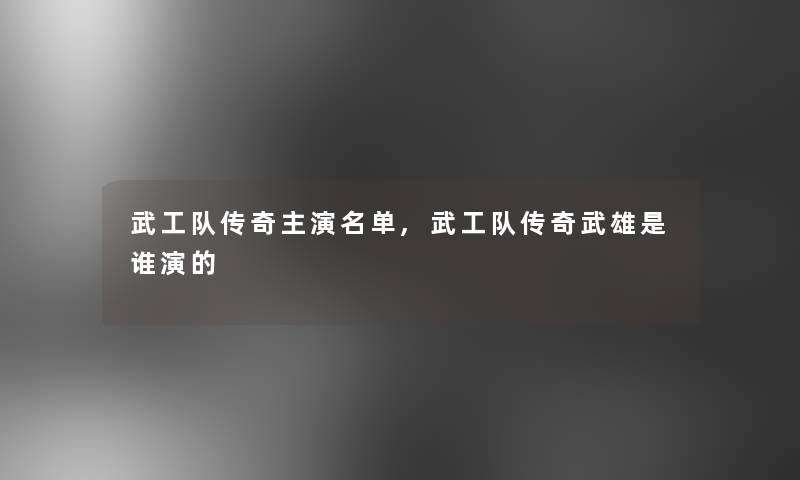 武工队传奇主演名单,武工队传奇武雄是谁演的