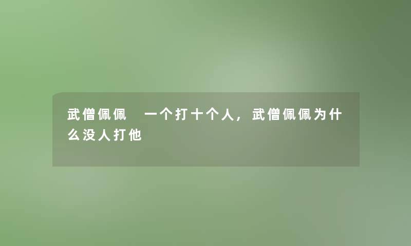 武僧佩佩 一个打十个人,武僧佩佩为什么没人打他