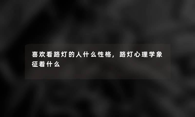 喜欢看路灯的人什么性格,路灯心理学象征着什么