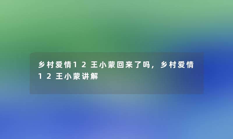 乡村爱情12王小蒙回来了吗,乡村爱情12王小蒙讲解