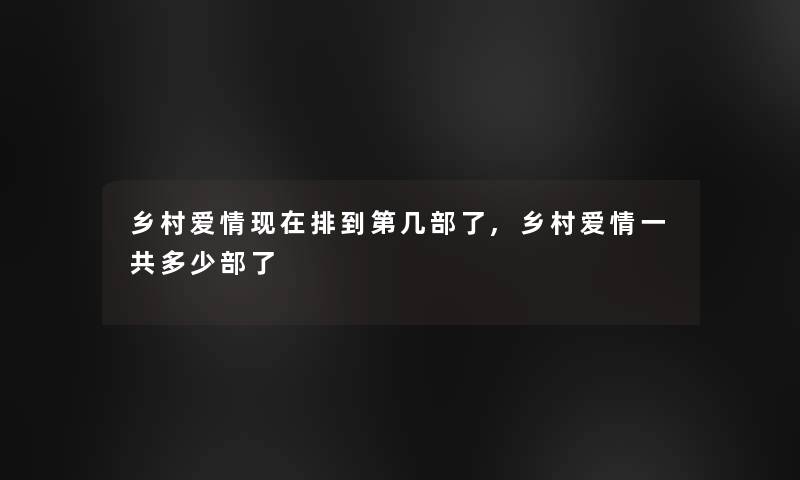 乡村爱情现在排到第几部了,乡村爱情一共多少部了