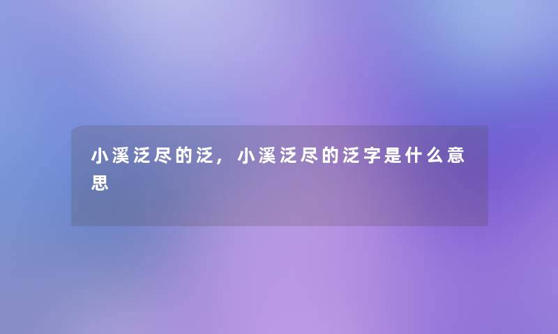 小溪泛尽的泛,小溪泛尽的泛字是什么意思