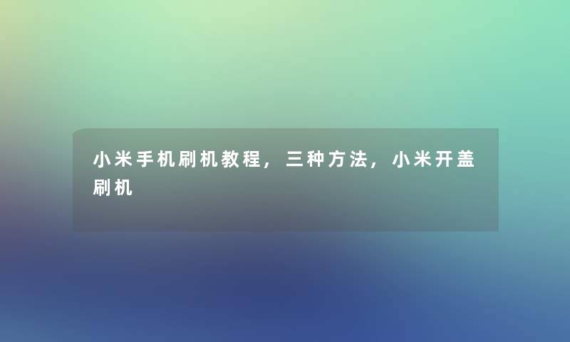 小米手机刷机教程,三种方法,小米开盖刷机