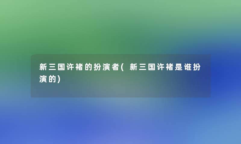 新三国许褚的扮演者(新三国许褚是谁扮演的)