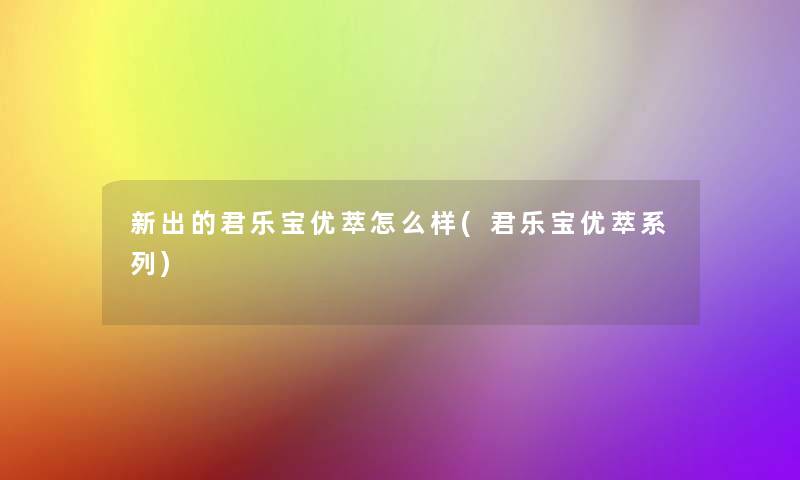 新出的君乐宝优萃怎么样(君乐宝优萃系列)