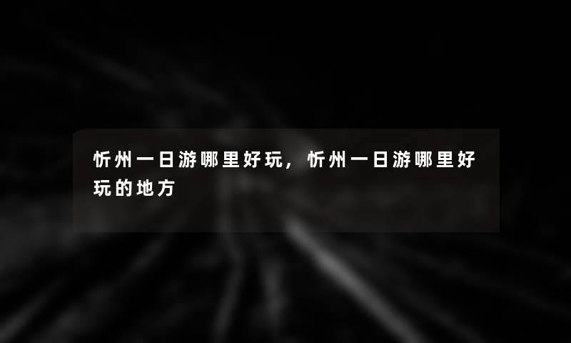 忻州一日游哪里好玩,忻州一日游哪里好玩的地方