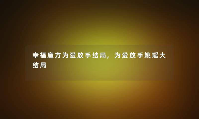 幸福魔方为爱放手结局,为爱放手姚瑶大结局