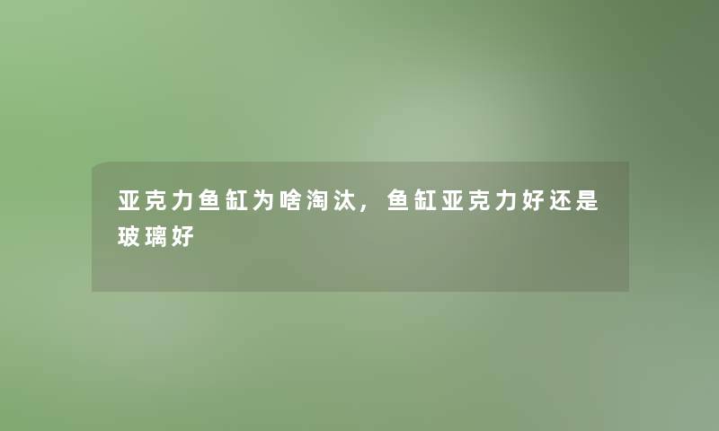 亚克力鱼缸为啥淘汰,鱼缸亚克力好还是玻璃好