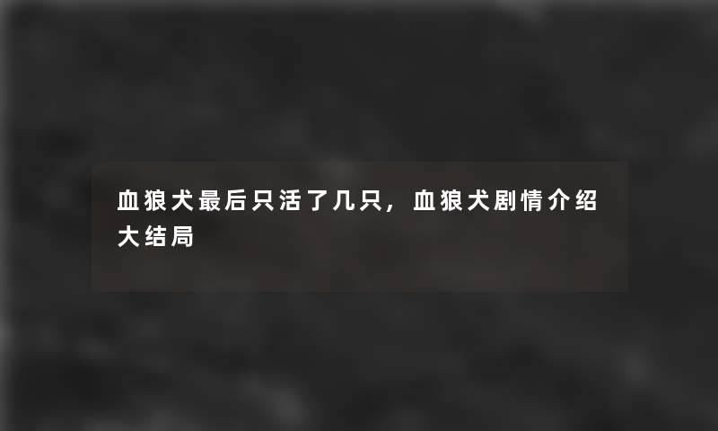 血狼犬这里要说只活了几只,血狼犬剧情介绍大结局