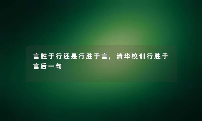 言胜于行还是行胜于言,清华校训行胜于言后一句