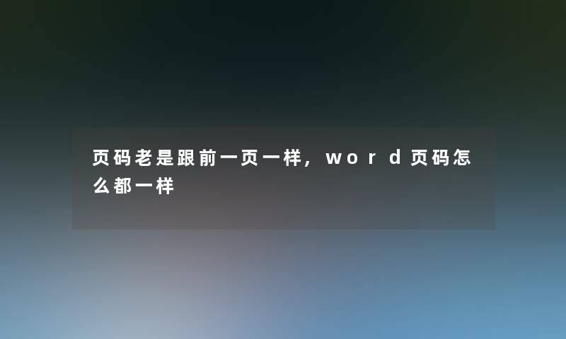 页码老是跟前一页一样,word页码怎么都一样