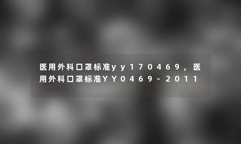 医用外科口罩标准yy170469,医用外科口罩标准YY0469-2011