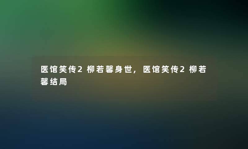 医馆笑传2柳若馨身世,医馆笑传2柳若馨结局