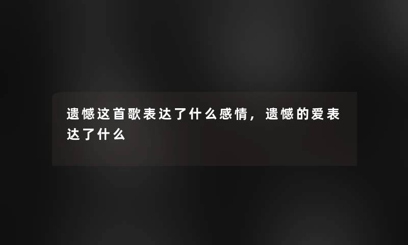 遗憾这首歌表达了什么感情,遗憾的爱表达了什么