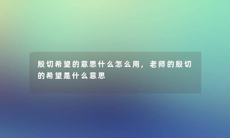 殷切希望的意思什么怎么用,老师的殷切的希望是什么意思