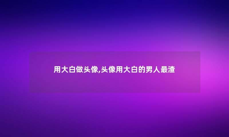 用大白做头像,头像用大白的男人渣