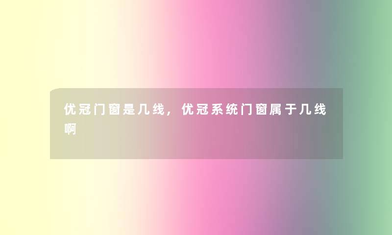 优冠门窗是几线,优冠系统门窗属于几线啊