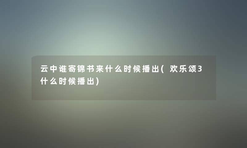 云中谁寄锦书来什么时候播出(欢乐颂3什么时候播出)