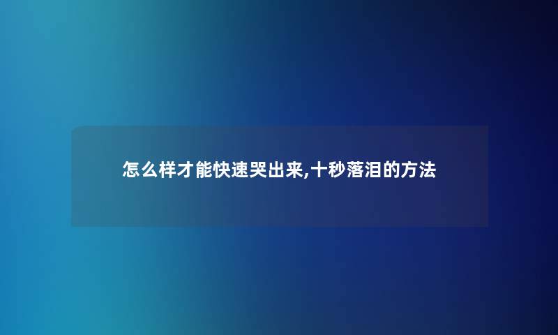 怎么样才能快速哭出来,十秒落泪的方法