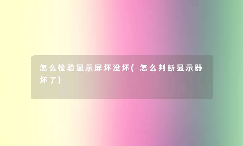 怎么检验显示屏坏没坏(怎么判断显示器坏了)