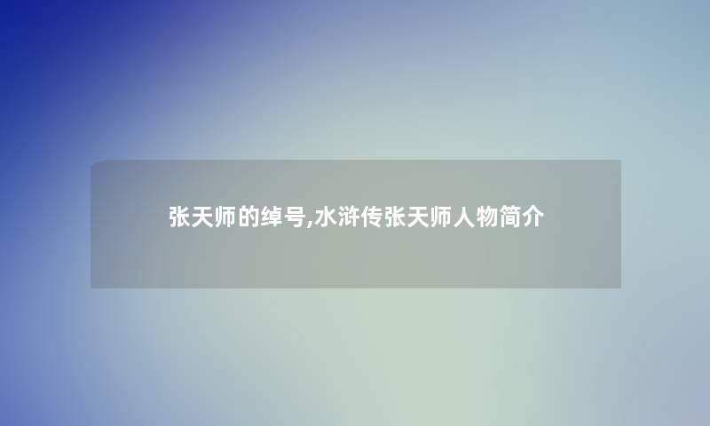 张天师的绰号,水浒传张天师人物简介