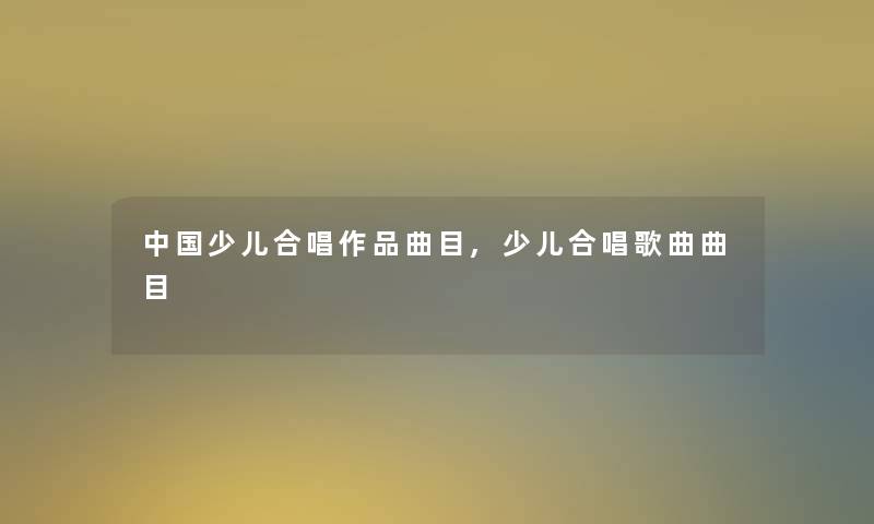 中国少儿合唱作品曲目,少儿合唱歌曲曲目