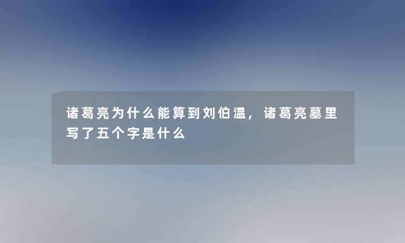 诸葛亮为什么能算到刘伯温,诸葛亮墓里写了五个字是什么