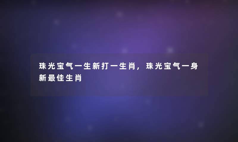 珠光宝气一生新打一生肖,珠光宝气一身新理想生肖