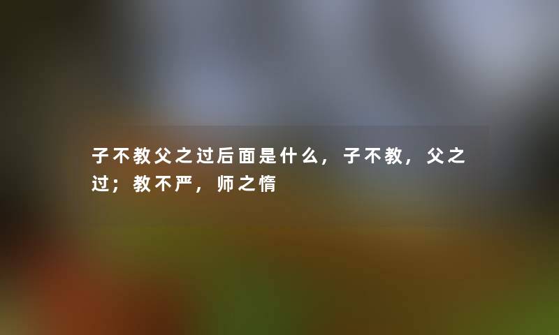 子不教父之过后面是什么,子不教,父之过;教不严,师之惰