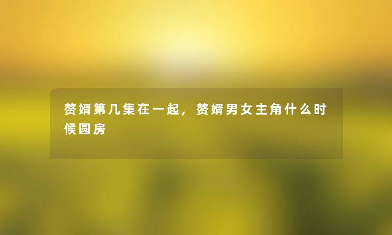 赘婿第几集在一起,赘婿男女主角什么时候圆房